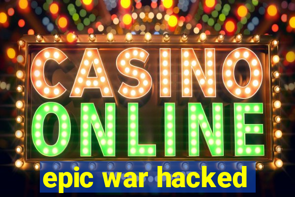 epic war hacked